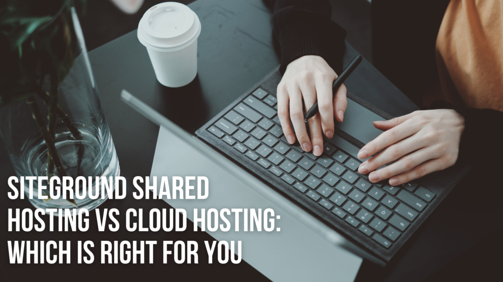 SiteGround Shared Hosting vs Cloud Hosting: Which Is Right for You